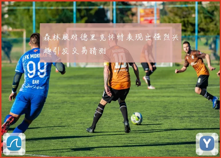 森林狼对德里克怀特表现出强烈兴趣引发交易猜测