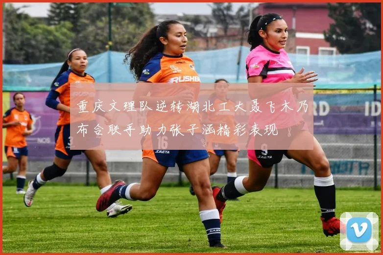 重庆文理队逆转湖北工大聂飞木乃布合联手助力张子涵精彩表现