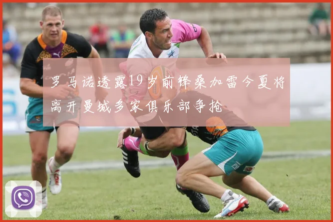 罗马诺透露19岁前锋桑加雷今夏将离开曼城多家俱乐部争抢