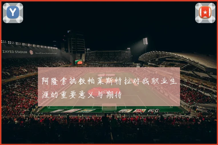 阿隆索执教帕莱斯特拉对我职业生涯的重要意义与期待
